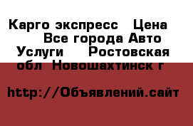 Карго экспресс › Цена ­ 100 - Все города Авто » Услуги   . Ростовская обл.,Новошахтинск г.